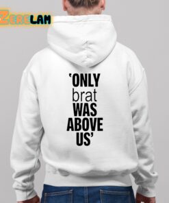 Only Brat Was Above Us Shirt 9 1