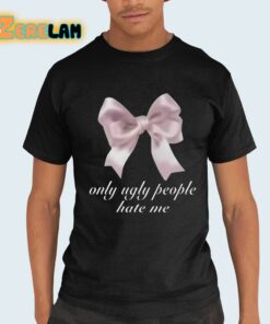 Only Ugly People Hate Me Shirt