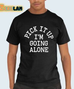 Pick It Up Im Going Alone Shirt 21 1