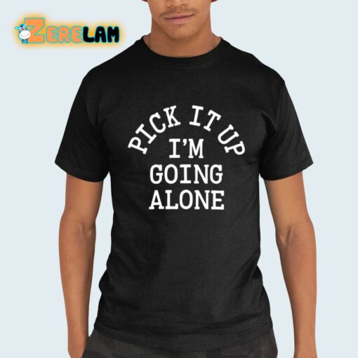 Pick It Up I’m Going Alone Shirt