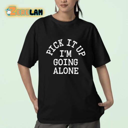 Pick It Up I’m Going Alone Shirt