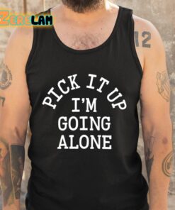 Pick It Up Im Going Alone Shirt 5 1