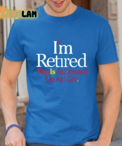 Rihanna I’m Retired This Is As Dressed Up As I Get Shirt
