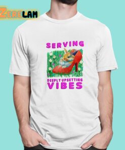 Serving Deeply Upsetting Vibes Shirt 1 1