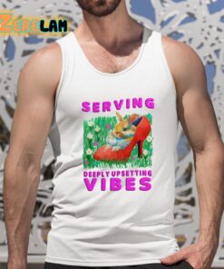 Serving Deeply Upsetting Vibes Shirt 5 1