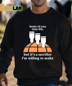 Some Of You May Die But Its A Sacrifice Im Willing To Make Shirt 3 1