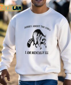 Sorry About The Vibes I Am Mentally Ill Shirt 3 1