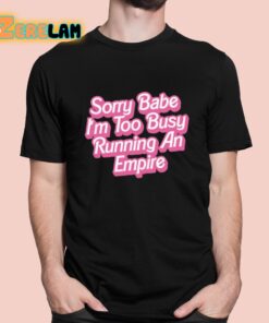 Sorry Babe Im To Busy Running An Empire Shirt 1 1
