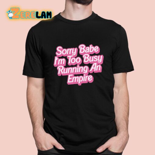 Sorry Babe I’m To Busy Running An Empire Shirt