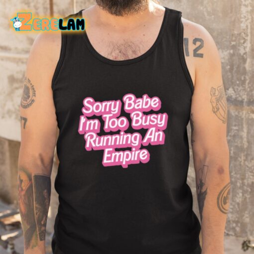 Sorry Babe I’m To Busy Running An Empire Shirt