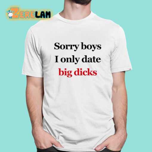 Sorry Boys I Only Date Big Dicks Shirt