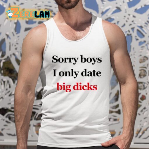 Sorry Boys I Only Date Big Dicks Shirt