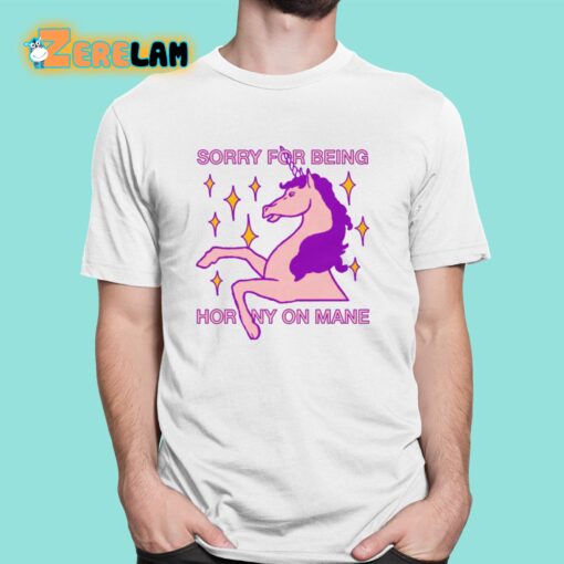 Sorry For Being Horny On Mane Unicorn Shirt