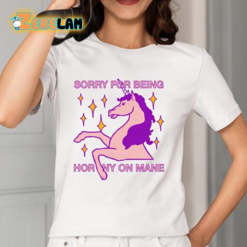 Sorry For Being Horny On Mane Unicorn Shirt