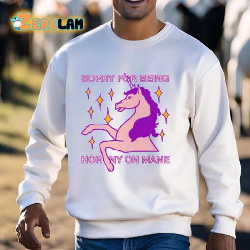 Sorry For Being Horny On Mane Unicorn Shirt