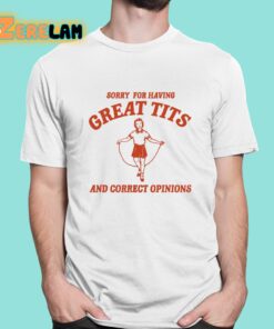 Sorry For Having Great Tits And Correct Opinions Shirt 1 1