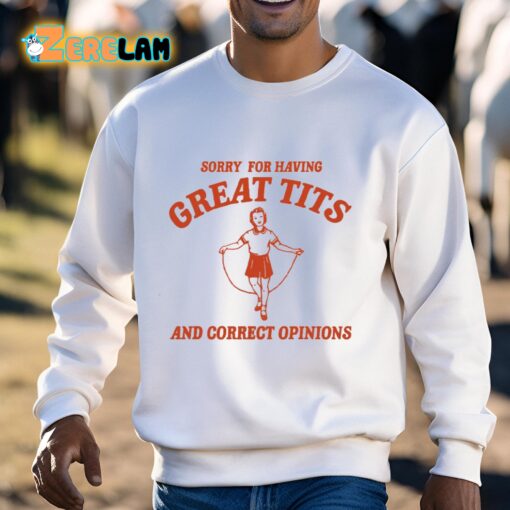 Sorry For Having Great Tits And Correct Opinions Shirt
