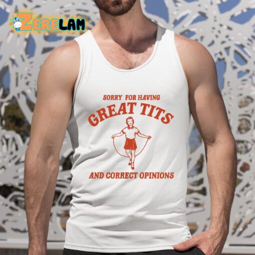 Sorry For Having Great Tits And Correct Opinions Shirt