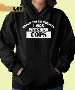 Sorry Im So Sweaty I Was Watching Cops Shirt 22 1