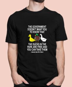 The Government Doesnt Want You To Know That The Ducks In The Park Are Free And You Can Take Them Shirt 1 1