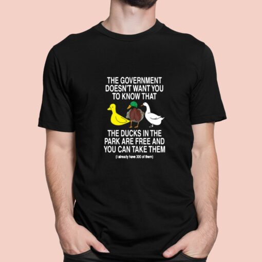 The Government Doesn’t Want You To Know That The Ducks In The Park Are Free And You Can Take Them Shirt
