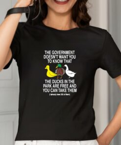 The Government Doesnt Want You To Know That The Ducks In The Park Are Free And You Can Take Them Shirt 2 1