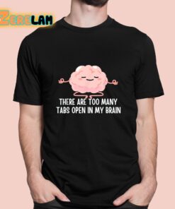 There Are Too Many Tabs Open In My Brain Shirt 1 1