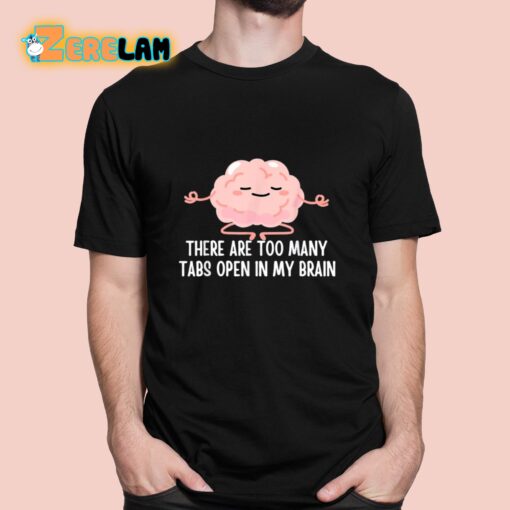 There Are Too Many Tabs Open In My Brain Shirt