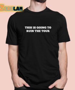 This Is Going To Ruin The Tour Shirt