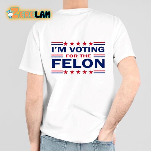 Trump 47 I’m Voting For The Felon Shirt