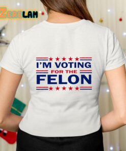 Trump 47 I'm Voting For The Felon Shirt 7 1