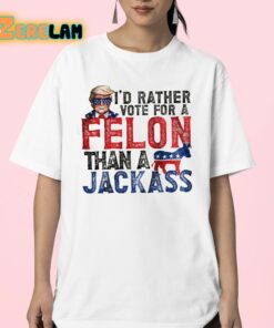 Trump Id Rather Vote For A Felon Than a Jackass Shirt 23 1