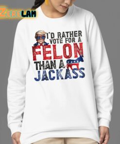 Trump Id Rather Vote For A Felon Than a Jackass Shirt 24 1