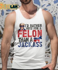 Trump Id Rather Vote For A Felon Than a Jackass Shirt 5 1