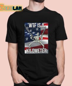 WTF Is A Kilometer Shirt 1 1