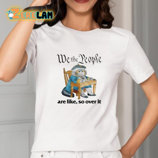 We The People Are Like So Over It Shirt