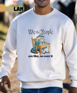 We The People Are Like So Over It Shirt 3 1
