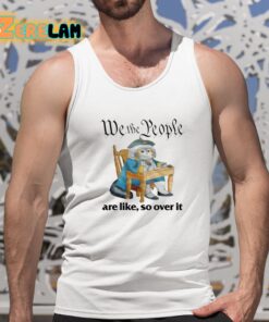 We The People Are Like So Over It Shirt 5 1