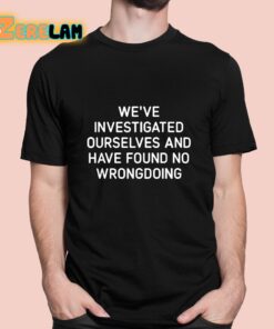 We’re Investigated Ourselves And Have Found No Wrongdoing Shirt
