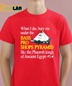 When I Die Bury Me Under The Bass Bro Shops Pyramid Like The Phaoroh Kings Of Ancient Egypt Shirt 8 1