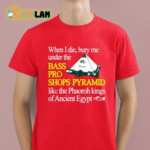 When I Die Bury Me Under The Bass Bro Shops Pyramid Like The Phaoroh Kings Of Ancient Egypt Shirt