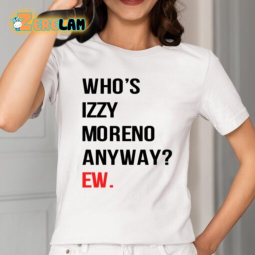 Who’s Izzy Moreno Anyway Ew Shirt