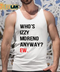 Whos Izzy Moreno Anyway Ew Shirt 5 1