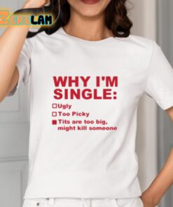 Why Im Single Ugly Too Picky Tits Are Too Big Shirt 2 1
