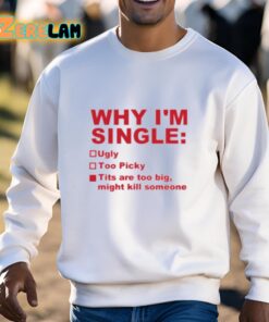 Why Im Single Ugly Too Picky Tits Are Too Big Shirt 3 1