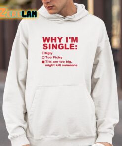 Why Im Single Ugly Too Picky Tits Are Too Big Shirt 4 1