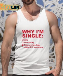 Why Im Single Ugly Too Picky Tits Are Too Big Shirt 5 1