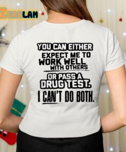 You Can Either Expect Me To Work Well With Others Or Pass A Drus Test I Cant Do Both Shirt 7 1