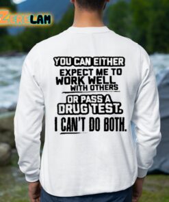 You Can Either Expect Me To Work Well With Others Or Pass A Drus Test I Cant Do Both Shirt 8 1