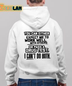 You Can Either Expect Me To Work Well With Others Or Pass A Drus Test I Cant Do Both Shirt 9 1